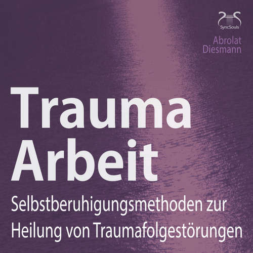 Hoerbuch Trauma Arbeit - Selbstberuhigungsmethoden zur Heilung von Traumafolgestörungen - 4 Übungen zur Trauma Heilung mit Einführung und Anleitung - Torsten Abrolat - Franziska Diesmann