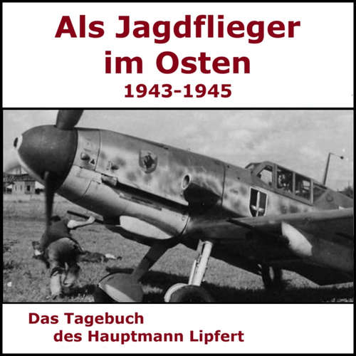 Hoerbuch Als Jagdflieger im Osten 1943 - 1945 - Hauptmann Lipfert - Helmut Lipfert - Sascha Ulderup