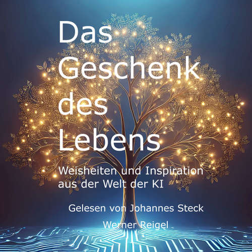 Hoerbuch Das Geschenk des Lebens - Weisheiten und Inspiration aus der Welt der KI - Werner Reigel - Johannes Steck