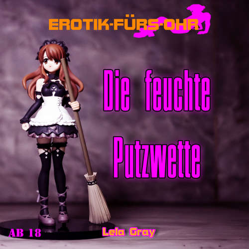 Hoerbuch Erotik für's Ohr, Die feuchte Putzwette - Lela Gray - Ellen Smithee