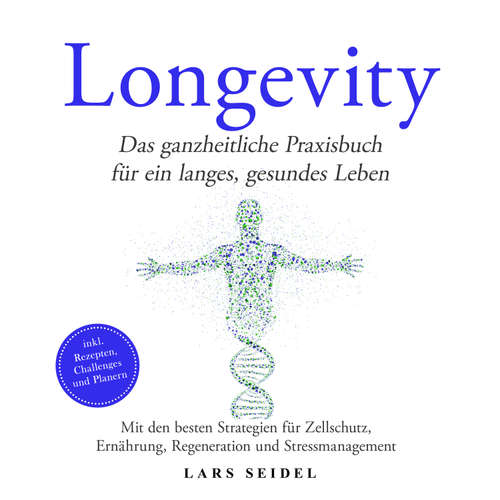 Hoerbuch Longevity: Das ganzheitliche Praxisbuch für ein langes, gesundes Leben – Mit den besten Strategien für Zellschutz, Ernährung, Regeneration und Stressmanagement – inkl. Rezepten, Challenges und Planern - Lars Seidel - Torben Eisele