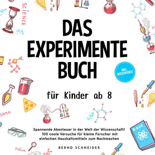 Hoerbuch Das Experimente Buch für Kinder ab 8: Spannende Abenteuer in der Welt der Wissenschaft! 100 coole Versuche für kleine Forscher mit einfachen Haushaltsmitteln zum Nachmachen - inkl. Wissensquiz - Bernd Schneider - Torben Eisele