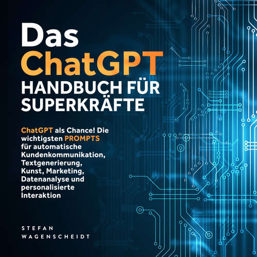 Hoerbuch Das ChatGPT Handbuch für Superkräfte: ChatGPT als Chance! Die wichtigsten PROMPTS für automatische Kundenkommunikation, Textgenerierung, Kunst, Marketing, Datenanalyse und personalisierte Interaktion - Stefan Wagenscheidt - Torben Eisele