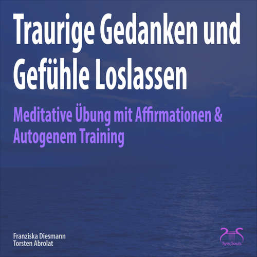 Hoerbuch Traurige Gedanken und Gefühle Loslassen - Meditative Übung mit Affirmationen & Autogenem Training - Torsten Abrolat - Torsten Abrolat