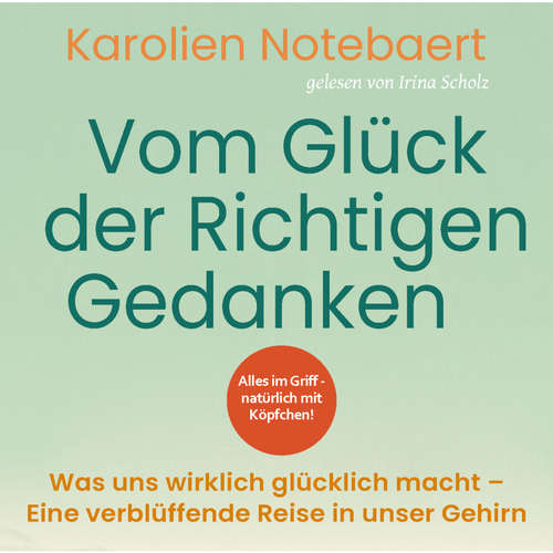 Hoerbuch Vom Glück der richtigen Gedanken: Was uns wirklich glücklich macht - Eine verblüffende Reise in unser Gehirn - Karolien Notebaert - Irina Scholz
