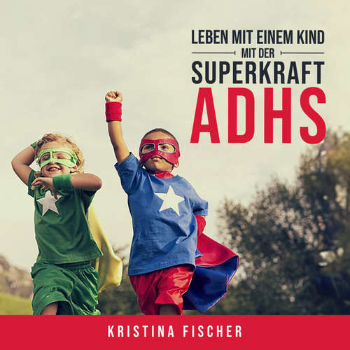 Hoerbuch Leben mit einem Kind mit der Superkraft ADHS: Nimm die Herausforderung an und fördere dein Kind optimal - Kristina Fischer - Nicole Baumann