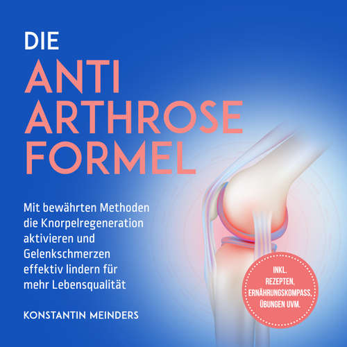 Hoerbuch Die Anti Arthrose Formel: Mit bewährten Methoden die Knorpelregeneration aktivieren und Gelenkschmerzen effektiv lindern für mehr Lebensqualität - inkl. Rezepten, Ernährungskompass, Übungen uvm. - Konstantin Meinders - Torben Eisele
