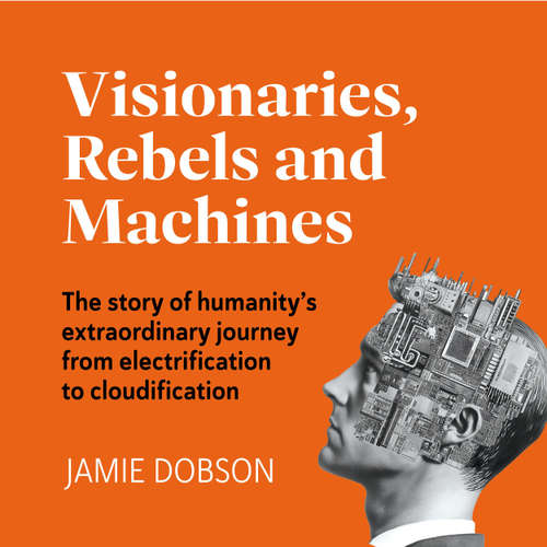Audiobook Visionaries, Rebels and Machines - The story of humanity's extraordinary journey from electrification to cloudification - Jamie Dobson - Jamie Dobson