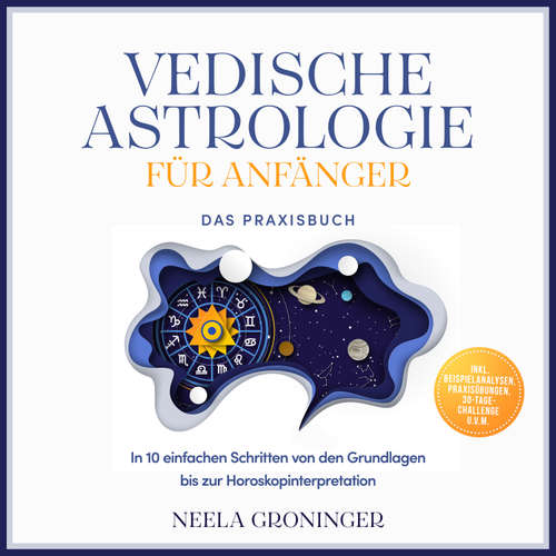 Hoerbuch Vedische Astrologie für Anfänger - Das Praxisbuch: In 10 einfachen Schritten von den Grundlagen bis zur Horoskopinterpretation - inkl. Beispielanalysen, Praxisübungen, 30-Tage-Challenge u.v.m. - Neela Groninger - Louisa Klein