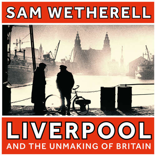 Audiobook Liverpool and the Unmaking of Britain - Sam Wetherell - Adam Stevens