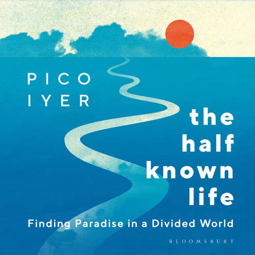 Audiobook The Half Known Life - Pico Iyer - Pico Iyer