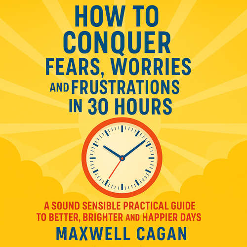 Audiobook How to Conquer Fears, Worries and Frustrations in Thirty Hours - Maxwell S. Cagan - Russ Williams