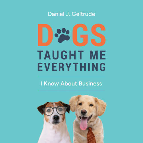 Audiobook Dogs Taught Me Everything I Know About Business - Daniel J. Geltrude - Daniel J. Geltrude