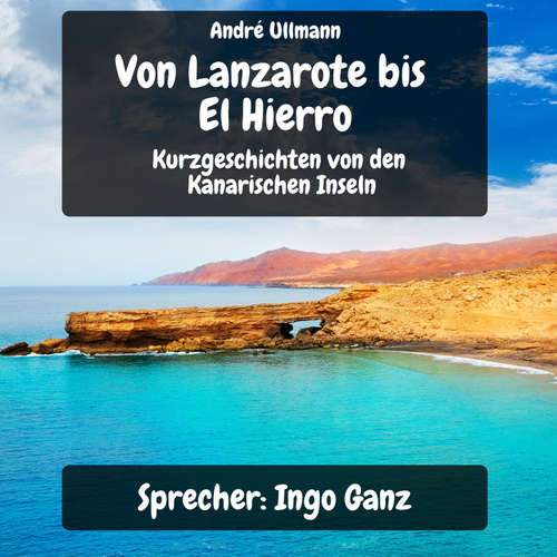 Hoerbuch Von Lanzarote bis El Hierro - Kurzgeschichten von den Kanarischen Inseln - André Ullmann - Ingo Ganz