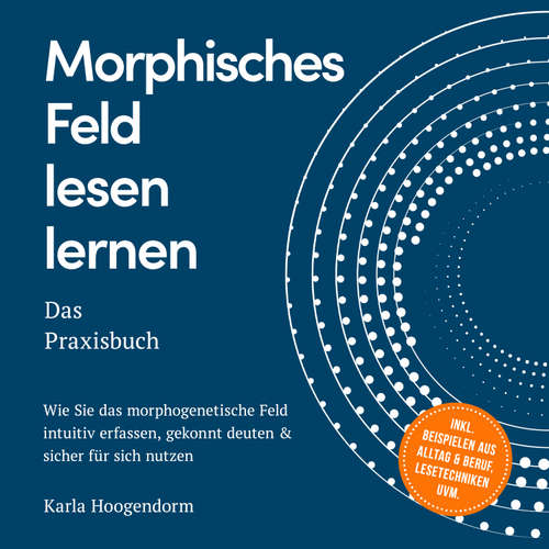 Hoerbuch Morphisches Feld lesen lernen – Das Praxisbuch: Wie Sie das morphogenetische Feld intuitiv erfassen, gekonnt deuten & sicher für sich nutzen – inkl. Beispielen aus Alltag & Beruf, Lesetechniken uvm. - Karla Hoogendorm - Louisa Klein