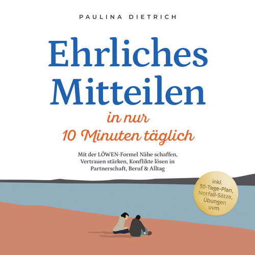 Hoerbuch Ehrliches Mitteilen in nur 10 Minuten täglich: Mit der LÖWEN-Formel Nähe schaffen, Vertrauen stärken, Konflikte lösen in Partnerschaft, Beruf & Alltag - inkl. 30-Tage-Plan, Notfall-Sätze, Übungen uvm - Paulina Dietrich - Louisa Klein