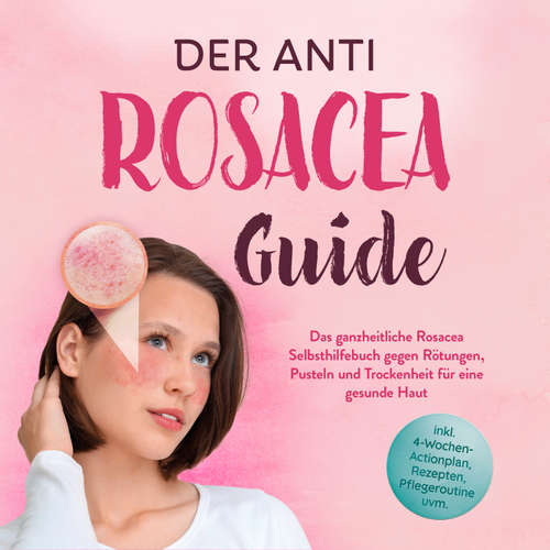 Hoerbuch Der Anti Rosacea Guide: Das ganzheitliche Rosacea Selbsthilfebuch gegen Rötungen, Pusteln und Trockenheit für eine gesunde Haut - inkl. 4‑Wochen‑Actionplan, Rezepten, Pflegeroutine uvm. - Helena Sandkamp - Louisa Klein