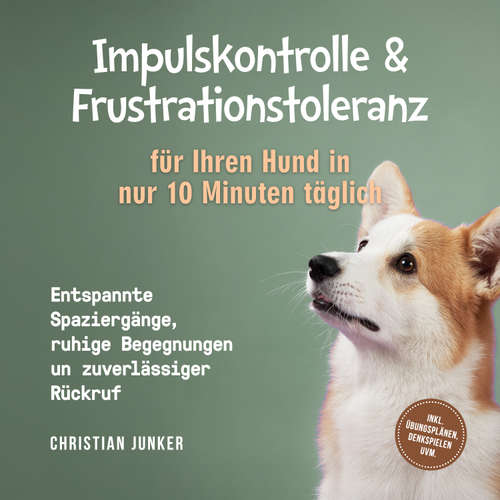 Hoerbuch Impulskontrolle & Frustrationstoleranz für Ihren Hund in nur 10 Minuten täglich: Entspannte Spaziergänge, ruhige Begegnungen und zuverlässiger Rückruf - inkl. Übungsplänen, Denkspielen uvm. - Christian Junker - Torben Eisele