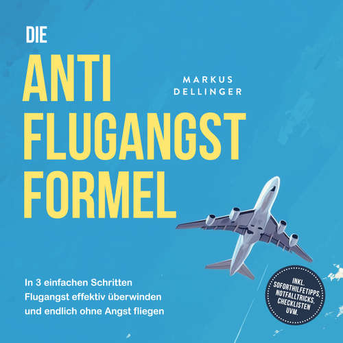 Hoerbuch Die Anti Flugangst Formel: In 3 einfachen Schritten Flugangst effektiv überwinden und endlich ohne Angst fliegen - inkl. Soforthilfetipps, Notfalltricks, Checklisten uvm. - Markus Dellinger - Torben Eisele