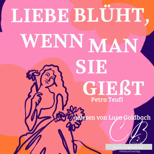 Hoerbuch Liebe blüht, wenn man sie giesst - Petra Teufl - Luca Goldbach