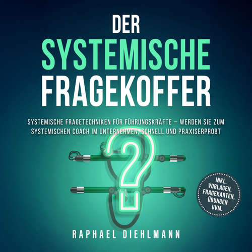 Hoerbuch Der systemische Fragekoffer: Systemische Fragetechniken für Führungskräfte – werden Sie zum systemischen Coach im Unternehmen, schnell und praxiserprobt - inkl. Vorlagen, Fragekarten, Übungen uvm. - Raphael Diehlmann - Torben Eisele