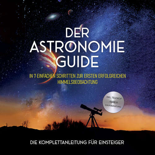 Hoerbuch Der Astronomie Guide - Die Komplettanleitung für Einsteiger: In 7 einfachen Schritten zur ersten erfolgreichen Himmelsbeobachtung - inkl. Teleskop Guide & Kaufberatung - Philipp Kulas - Torben Eisele