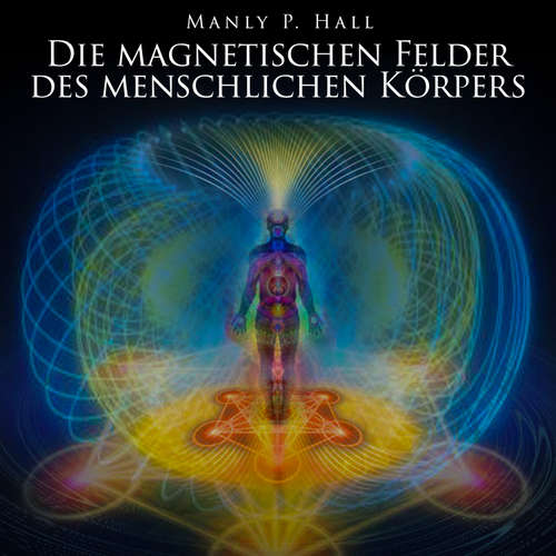 Hoerbuch Die magnetischen Felder des menschlichen Körpers - Manly P. Hall - Herbert Schäfer