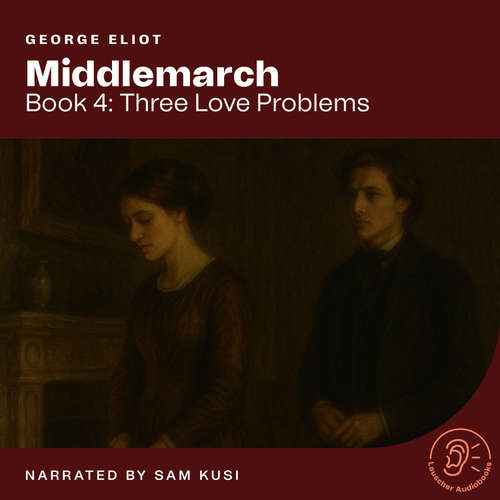 Audiobook Middlemarch (Book 4: Three Love Problems) - George Eliot - Sam Kusi