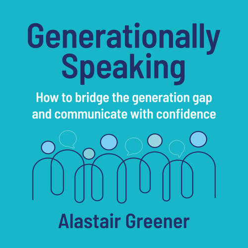 Audiobook Generationally Speaking - How to bridge the generation gap and communicate with confidence - Alastair Greener - Alastair Greener
