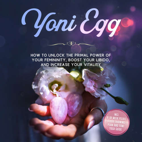 Audiobook Yoni Egg: How to Unlock the Primal Power of Your Femininity, Boost Your Libido, and Increase Your Vitality – Includes a 10-Week Pelvic Floor Training Plan and Yoni Yoga Guide - Nina Grapengeter - Olivia Jones
