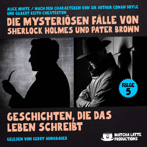 Hoerbuch Geschichten, die das Leben schreibt (Die mysteriösen Fälle von Sherlock Holmes und Pater Brown, Folge 5) - Alice White - Gerry Hungbauer