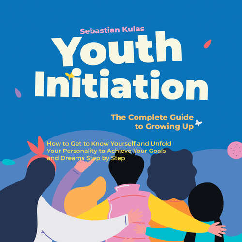 Audiobook Youth Initiation - The Complete Guide to Growing Up: How to Get to Know Yourself and Unfold Your Personality to Achieve Your Goals and Dreams Step by Step - Sebastian Kulas - Oliver Brown