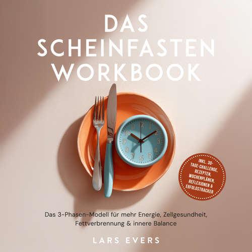 Hoerbuch Das Scheinfasten Workbook: Das 3-Phasen-Modell für mehr Energie, Zellgesundheit, Fettverbrennung & innere Balance – inkl. 30-Tage-Challenge, Rezepten, Wochenplänen, Reflexionen & Erfolgstracker - Lars Evers - Torben Eisele
