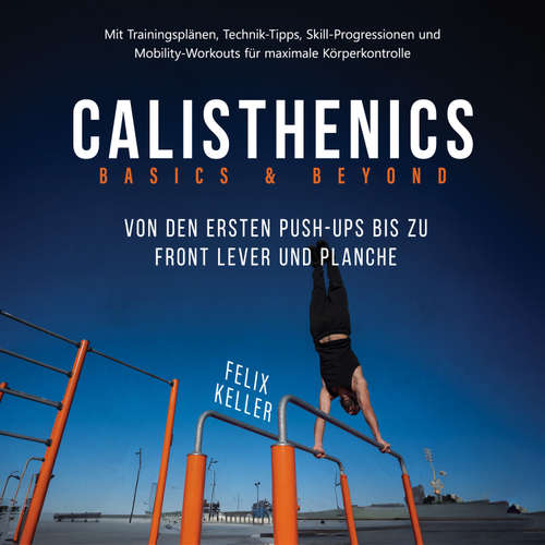 Hoerbuch Calisthenics Basics & Beyond – Von den ersten Push-ups bis zu Front Lever und Planche. Mit Trainingsplänen, Technik-Tipps, Skill-Progressionen und Mobility-Workouts für maximale Körperkontrolle - Felix Keller - Torben Eisele