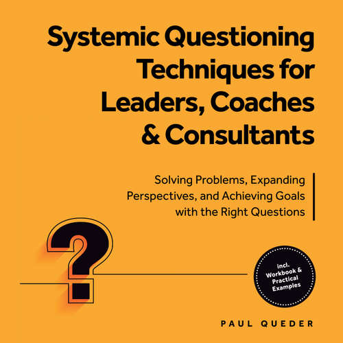 Audiobook Systemic Questioning Techniques for Leaders, Coaches & Consultants: Solving Problems, Expanding Perspectives, and Achieving Goals with the Right Questions - Includes Workbook & Practical Examples - Paul Queder - Oliver Brown