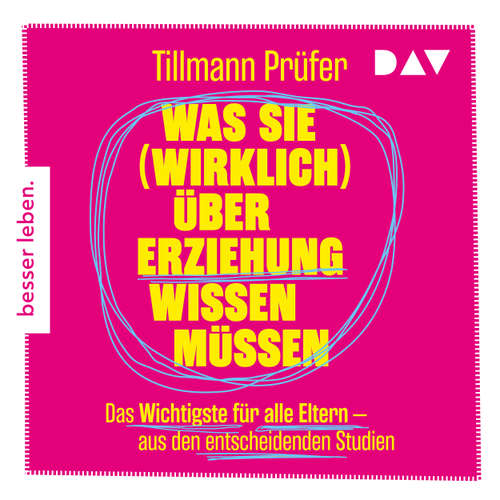 Hoerbuch Was Sie (wirklich) über Erziehung wissen müssen. Das Wichtigste für alle Eltern aus den entscheidenden Studien - Vom Autor der beliebten 'ZEITmagazin'-Kolumne "Prüfers Töchter" (Gekürzt) - Tillmann Prüfer - Alexander Pensel