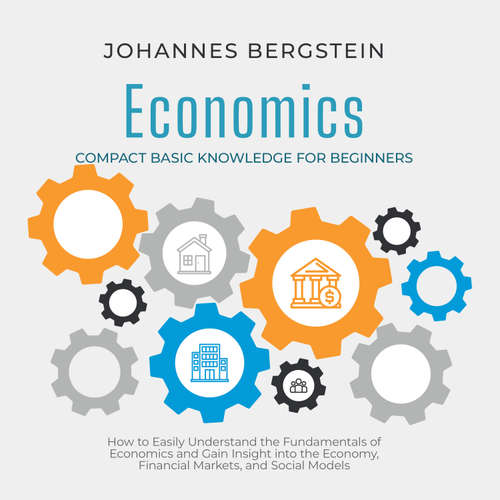 Audiobook Economics – Compact Basic Knowledge for Beginners: How to Easily Understand the Fundamentals of Economics and Gain Insight into the Economy, Financial Markets, and Social Models - Johannes Bergstein - Oliver Brown