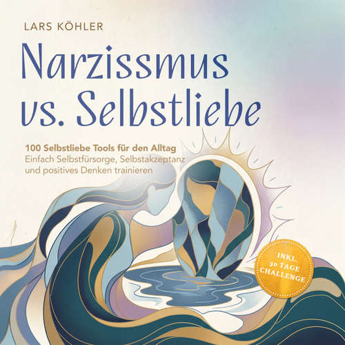 Hoerbuch Narzissmus vs. Selbstliebe: 100 Selbstliebe Tools für den Alltag | Einfach Selbstfürsorge, Selbstakzeptanz und positives Denken trainieren - inkl. 30 Tage Challenge - Lars Köhler - Torben Eisele