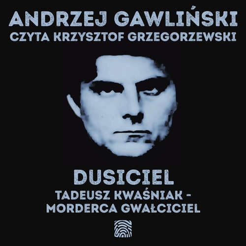 Audiokniha Dusiciel. Tadeusz Kwaśniak - morderca gwałciciel - Andrzej Gawliński - Krzysztof Grzegorzewski
