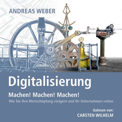 Hoerbuch Digitalisierung - Machen! Machen! Machen! - Wie Sie Ihre Wertschöpfung steigern und Ihr Unternehmen retten - Andreas Weber - Carsten Wilhelm