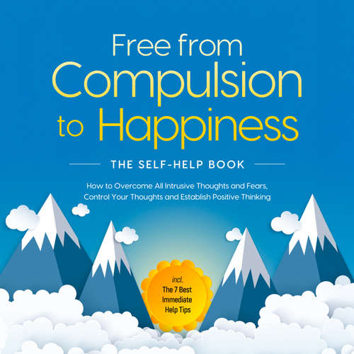 Audiobook Free from Compulsion to Happiness – The Self-Help Book: How to Overcome All Intrusive Thoughts and Fears, Control Your Thoughts and Establish Positive Thinking – incl. The 7 Best Immediate Help Tips - Kaspar Wendland - Oliver Brown