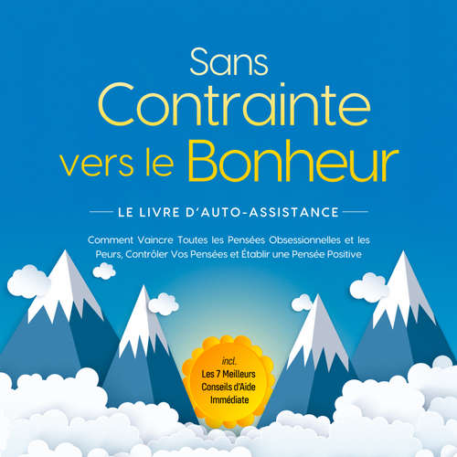 Livre audio Sans Contrainte vers le Bonheur – Le Livre d'Auto-Assistance : Comment Vaincre Toutes les Pensées Obsessionnelles et les Peurs, Contrôler Vos Pensées et Établir une Pensée Positive – incl. Les 7 Meilleurs Conseils d'Aide Immédiate - Kaspar Wendland - Nicolas Dubois