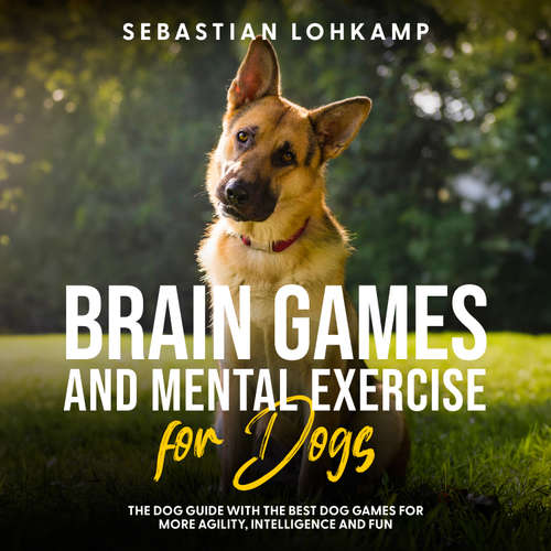 Audiobook Brain Games and Mental Exercise for Dogs: The Dog Guide With the Best Dog Games for More Agility, Intelligence and Fun - Sebastian Lohkamp - Casey Wayman