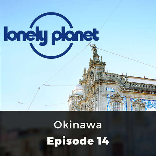 Audiobook Lonely Planet, Episode 14: Okinawa - Rorey Goulding - Chetan Pathak Audiobook Lonely Planet, Episode 14: Okinawa - Rorey Goulding - Chetan Pathak