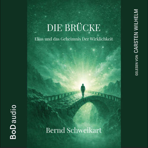 Hoerbuch Die Brücke - Elias und das Geheimnis der Wirklichkeit - Bernd Schweikart - Carsten Wilhelm
