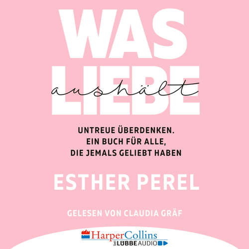 Hoerbuch Was Liebe aushält - Untreue überdenken. Ein Buch für alle, die jemals geliebt haben - Esther Perel - Claudia Gräf