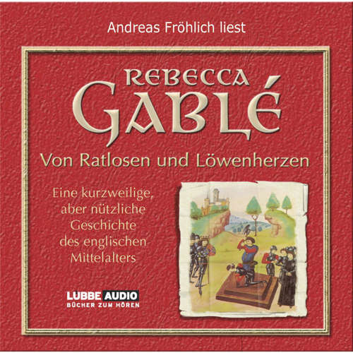 Hoerbuch Von Ratlosen und Löwenherzen - Eine kurzweilige, aber nützliche Geschichte des englischen Mittelalters - Rebecca Gablé - Andreas Fröhlich