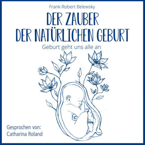 Hoerbuch DER ZAUBER DER NATÜRLICHEN GEBURT - Geburt geht uns alle an - Frank-Robert Belewsky - Catharina Roland