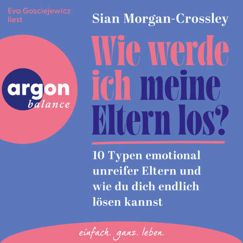 Hoerbuch Wie werde ich meine Eltern los? - 10 Typen emotional unreifer Eltern und wie du dich endlich lösen kannst - Sian Morgan-Crossley - Eva Gosciejewicz