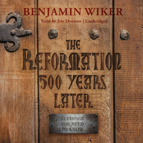Audiobook The Reformation 500 Years Later - Benjamin Wiker - Jim Denison